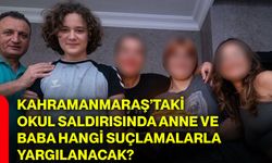 Kahramanmaraş’taki okul saldırısında anne ve baba hangi suçlamalarla yargılanacak?