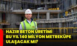 Hazır beton üretimi bu yıl 140 milyon metreküpe ulaşacak mı?