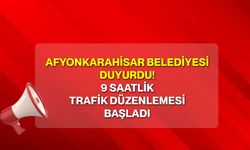 Afyonkarahisar Belediyesi duyurdu! 9 saatlik trafik düzenlemesi başladı