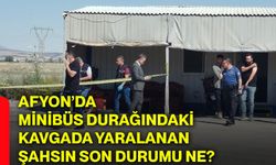 Afyon’da minibüs durağındaki kavgada yaralanan şahsın son durumu ne?