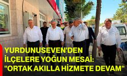 Yurdunuseven'den İlçelere Yoğun Mesai: "Ortak Akılla Hizmete Devam"