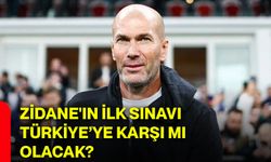 Zidane'ın ilk sınavı Türkiye’ye karşı mı olacak?