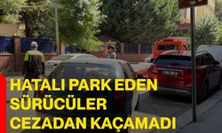 Hatalı park eden sürücüler cezadan kaçamadı