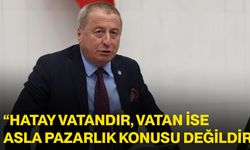 Olgun: “Hatay vatandır, vatan ise asla pazarlık konusu değildir”