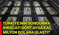 Türkiye'nin dondurma ihracatı dört ayda kaç milyon dolara ulaştı?