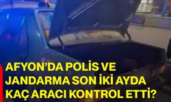 Afyon’da polis ve jandarma son iki ayda kaç aracı kontrol etti?