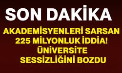 Akademisyenleri sarsan 225 milyonluk iddia! Üniversite sessizliğini bozdu