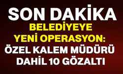Belediyeye yeni operasyon: Özel kalem müdürü dahil 10 gözaltı