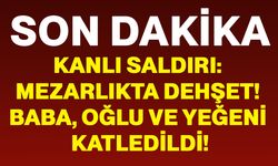 Kanlı saldırı: Mezarlıkta dehşet! baba, oğlu ve yeğeni katledildi