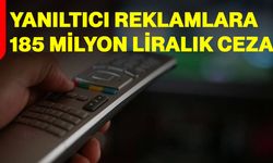 Yanıltıcı reklamlara 185 milyon liralık ceza