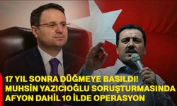 Muhsin Yazıcıoğlu soruşturmasında Afyon dahil 10 ilde operasyon!