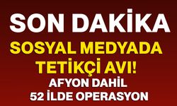 Sosyal medyada tetikçi avı! Afyonkarahisar dahil 52 ilde operasyon