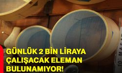 Günlük 2 bin liraya çalışacak eleman bulunamıyor