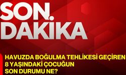 Havuzda boğulma tehlikesi geçiren 8 yaşındaki çocuğun son durumu ne?