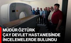 Müdür Öztürk Çay Devlet Hastanesinde incelemelerde bulundu