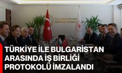 Türkiye ile Bulgaristan arasında iş birliği protokolü imzalandı