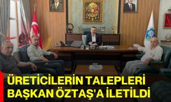 Üreticilerin talepleri Başkan Öztaş'a iletildi