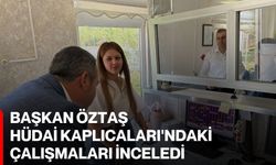 Başkan Öztaş, Hüdai Kaplıcaları'ndaki çalışmaları inceledi