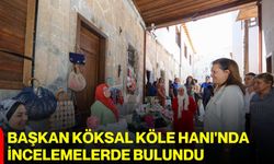Başkan Köksal, Köle Hanı'nda incelemelerde bulundu