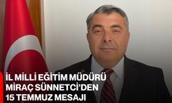 İl Milli Eğitim Müdürü Miraç Sünnetci’den 15 Temmuz Mesajı
