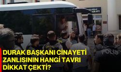 Durak Başkanı cinayeti zanlısının hangi tavrı dikkat çekti?
