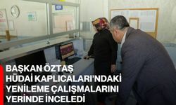 Başkan Öztaş, Hüdai Kaplıcaları'ndaki yenileme çalışmalarını yerinde inceledi