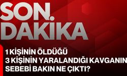 1 kişinin öldüğü, 3 kişinin yaralandığı kavganın sebebi bakın ne çıktı?