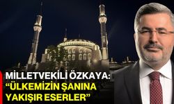 Milletvekili Özkaya: “Ülkemizin şanına yakışır eserler”