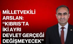 Milletvekili Arslan: “Kıbrıs'ta iki ayrı devlet gerçeği değişmeyecek”