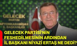 Gelecek Partisi'nin feshedilmesinin ardından il başkanı Niyazi Ertaş ne dedi?