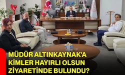 Müdür Altınkaynak'a kimler hayırlı olsun ziyaretinde bulundu?