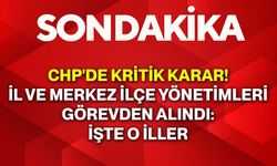CHP'de Kritik Karar! İl ve Merkez İlçe Yönetimleri Görevden Alındı: İşte O İller