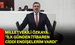 Milletvekili Özkaya: "İlk günden itibaren ciddi endişelerim vardı"