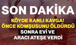 Köyde Kanlı Kavga! Önce Komşusunu Öldürdü, Sonra Evi ve Aracı Ateşe Verdi