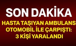 Hasta taşıyan ambulans otomobil ile çarpıştı: 3 kişi yaralandı