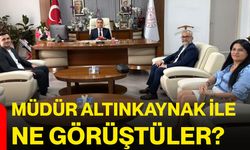 Müdür Altınkaynak ile ne görüştüler?