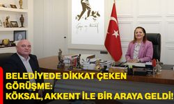 Belediyede dikkat çeken görüşme: Köksal, Akkent ile bir araya geldi!