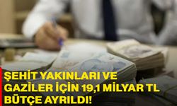 Şehit Yakınları ve Gaziler için 19,1 milyar TL bütçe ayrıldı!