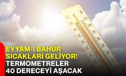 Eyyam-ı bahur sıcakları geliyor! Termometreler 40 dereceyi aşacak