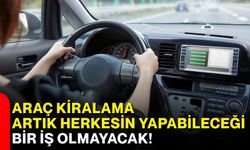 Araç kiralama artık herkesin yapabileceği bir iş olmayacak!