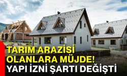 Tarım arazisi olanlara müjde! Yapı izni şartı değişti