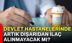 Devlet hastanelerinde artık dışarıdan ilaç alınmayacak mı?
