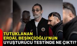 Tutuklanan Erdal Beşikçioğlu'nun uyuşturucu testinde ne çıktı?