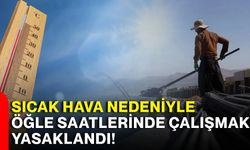 Sıcak hava nedeniyle öğle saatlerinde çalışmak yasaklandı!