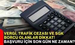 Vergi, trafik cezası ve SGK borcu olanlar dikkat! Başvuru için son gün ne zaman?