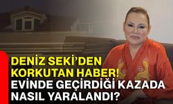 Deniz Seki’den korkutan haber! Evinde geçirdiği kazada nasıl yaralandı?