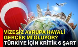 Vizesiz Avrupa hayali gerçek mi oluyor? Türkiye için kritik 6 şart