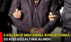 5 eğlence mekanına soruşturma: 20 kişi gözaltına alındı!
