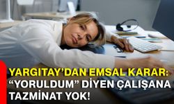 Yargıtay’dan emsal karar: “Yoruldum” diyen çalışana tazminat yok!