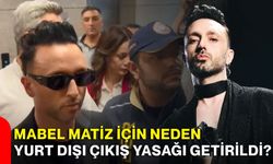 Mabel Matiz için neden yurt dışı çıkış yasağı getirildi?